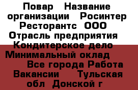 Повар › Название организации ­ Росинтер Ресторантс, ООО › Отрасль предприятия ­ Кондитерское дело › Минимальный оклад ­ 25 000 - Все города Работа » Вакансии   . Тульская обл.,Донской г.